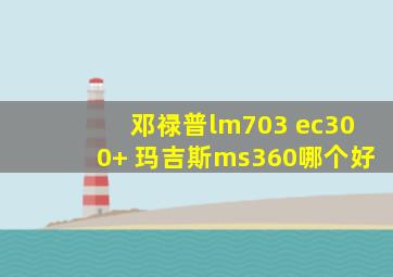 邓禄普lm703 ec300+ 玛吉斯ms360哪个好